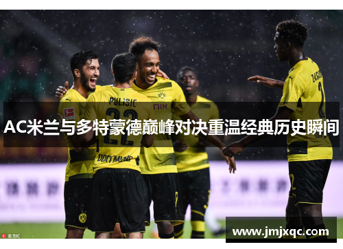 AC米兰与多特蒙德巅峰对决重温经典历史瞬间