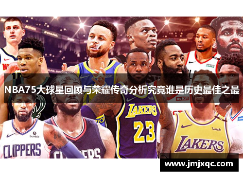 NBA75大球星回顾与荣耀传奇分析究竟谁是历史最佳之最