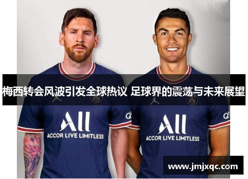 梅西转会风波引发全球热议 足球界的震荡与未来展望