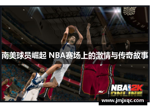 南美球员崛起 NBA赛场上的激情与传奇故事