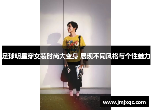 足球明星穿女装时尚大变身 展现不同风格与个性魅力