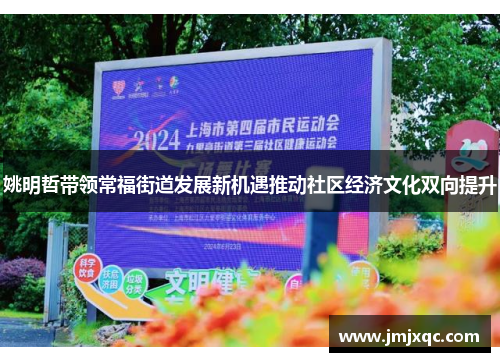 姚明哲带领常福街道发展新机遇推动社区经济文化双向提升