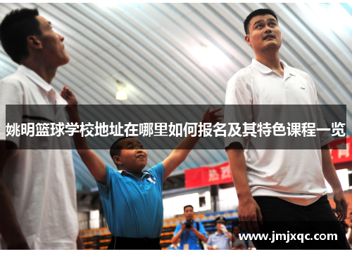 姚明篮球学校地址在哪里如何报名及其特色课程一览