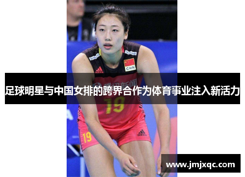 足球明星与中国女排的跨界合作为体育事业注入新活力