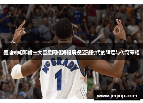 麦迪姚明邓肯三大巨星同框海报展现篮球时代的辉煌与传奇荣耀