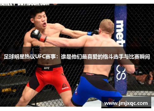 足球明星热议UFC赛事：谁是他们最喜爱的格斗选手与比赛瞬间