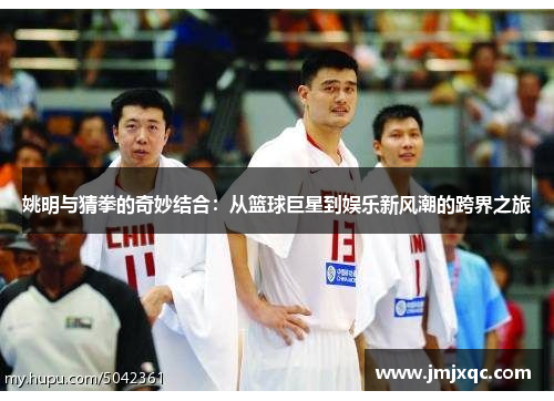 姚明与猜拳的奇妙结合：从篮球巨星到娱乐新风潮的跨界之旅