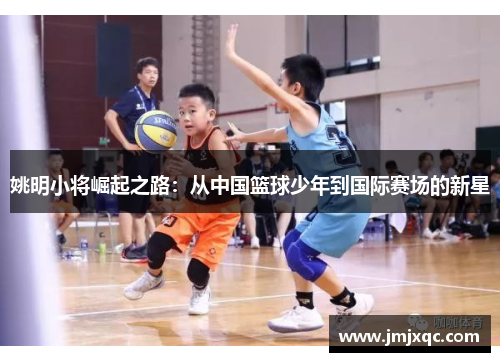 姚明小将崛起之路：从中国篮球少年到国际赛场的新星
