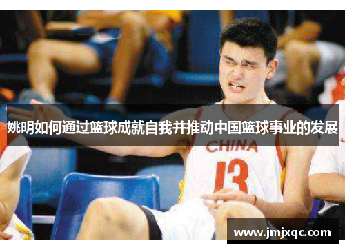 姚明如何通过篮球成就自我并推动中国篮球事业的发展