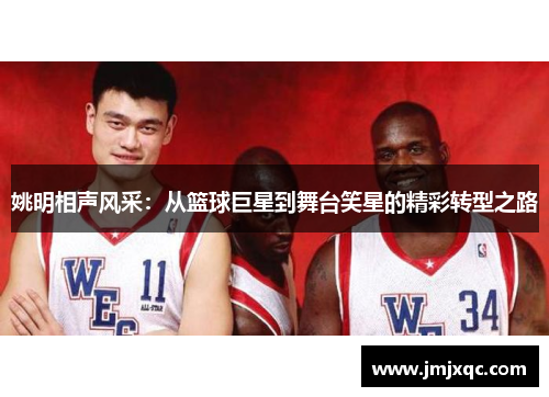 姚明相声风采：从篮球巨星到舞台笑星的精彩转型之路