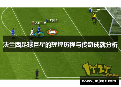 法兰西足球巨星的辉煌历程与传奇成就分析