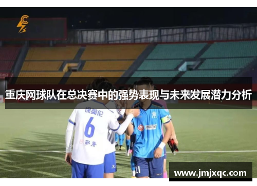 重庆网球队在总决赛中的强势表现与未来发展潜力分析