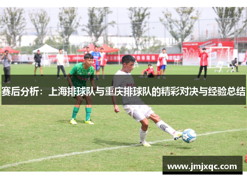 赛后分析：上海排球队与重庆排球队的精彩对决与经验总结