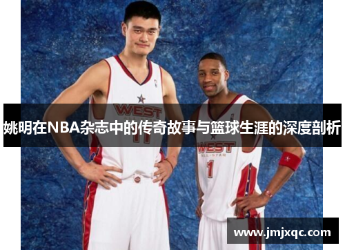 姚明在NBA杂志中的传奇故事与篮球生涯的深度剖析
