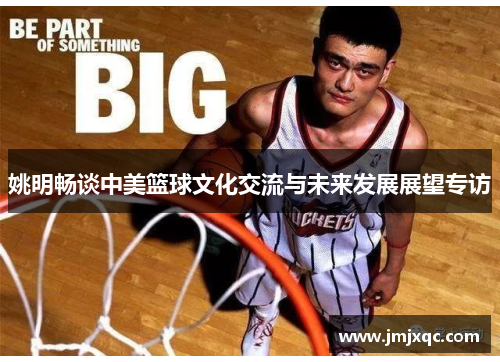 姚明畅谈中美篮球文化交流与未来发展展望专访