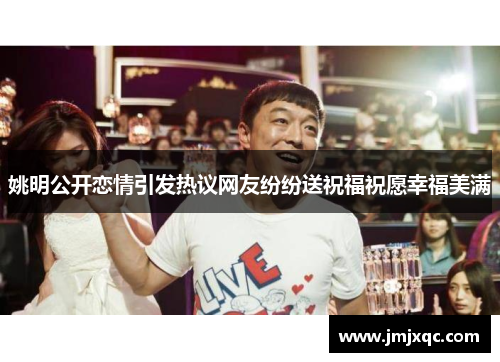 姚明公开恋情引发热议网友纷纷送祝福祝愿幸福美满