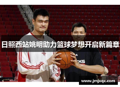 日照西站姚明助力篮球梦想开启新篇章