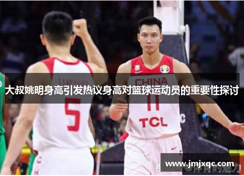 大叔姚明身高引发热议身高对篮球运动员的重要性探讨