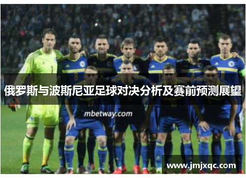 俄罗斯与波斯尼亚足球对决分析及赛前预测展望