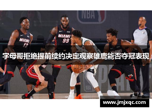 字母哥拒绝提前续约决定观察雄鹿能否夺冠表现