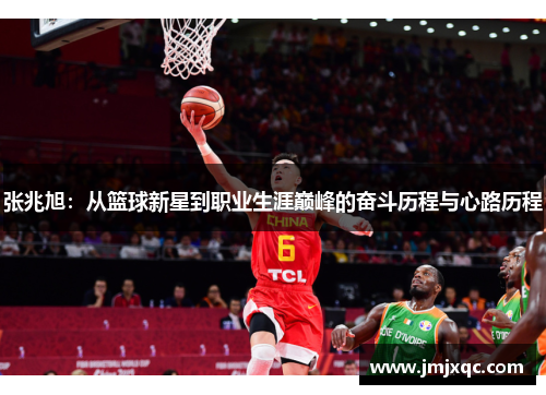 张兆旭：从篮球新星到职业生涯巅峰的奋斗历程与心路历程