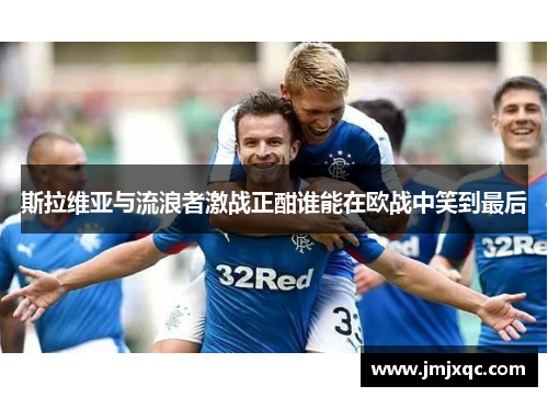 斯拉维亚与流浪者激战正酣谁能在欧战中笑到最后